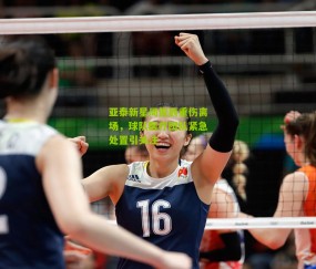 亚泰新星周俊辰重伤离场，球队医疗团队紧急处置引关注