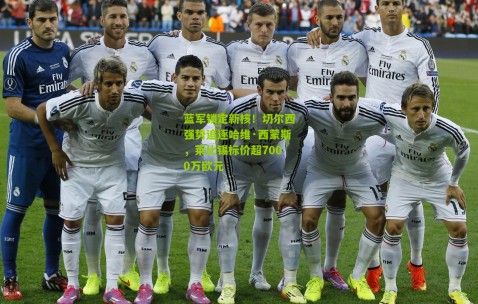 蓝军锁定新核！切尔西强势追逐哈维·西蒙斯，莱比锡标价超7000万欧元