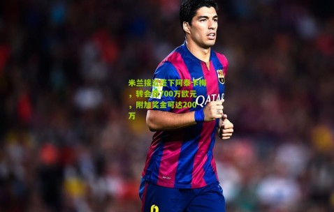 米兰接近签下阿泰卡梅，转会费700万欧元，附加奖金可达200万