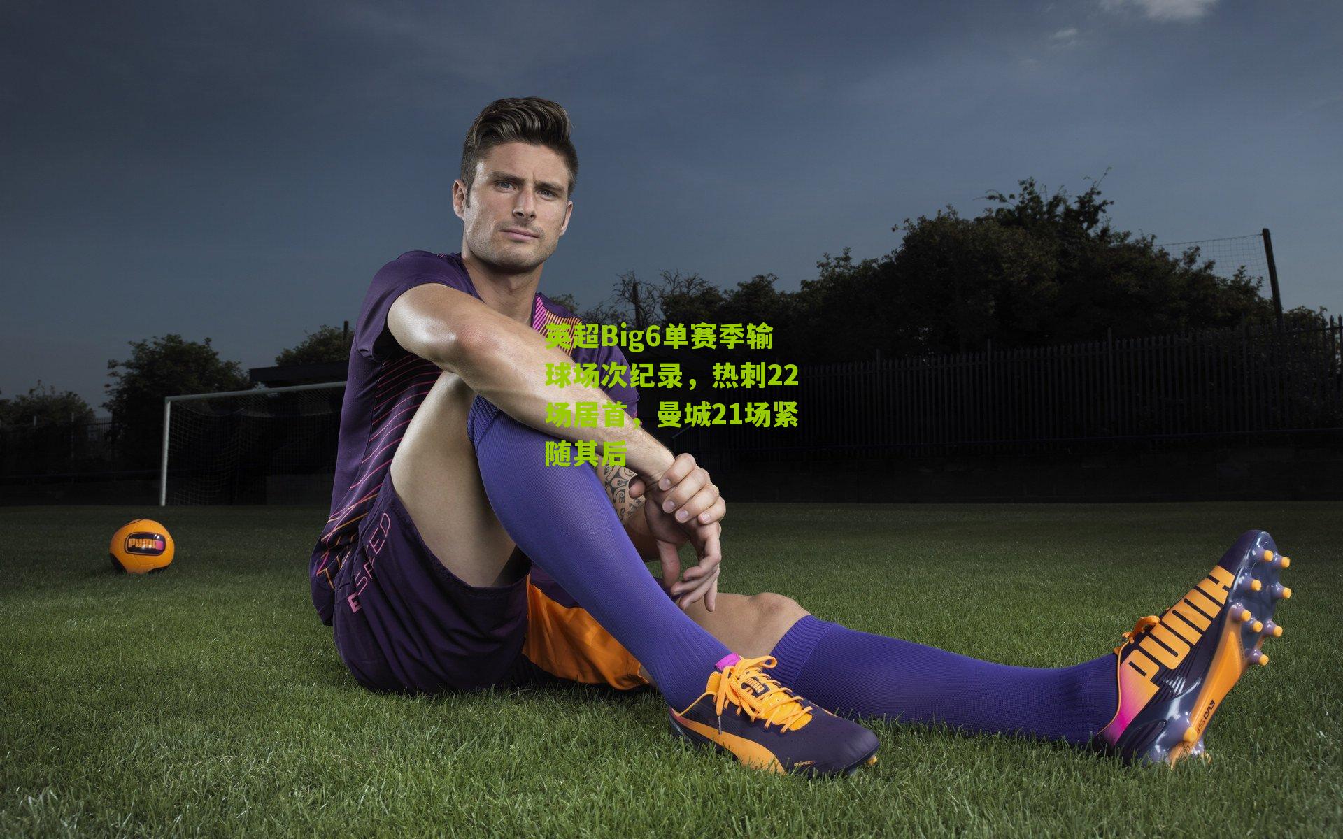 英超Big6单赛季输球场次纪录，热刺22场居首，曼城21场紧随其后