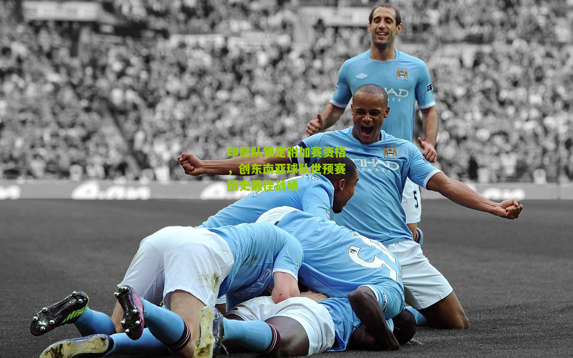 印尼队锁定附加赛资格，创东南亚球队世预赛历史最佳战绩