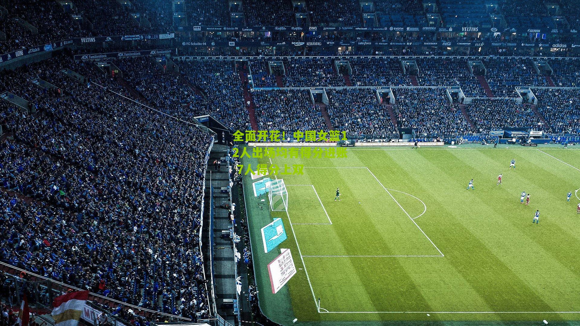 全面开花！中国女篮12人出场均有得分进账 7人得分上双