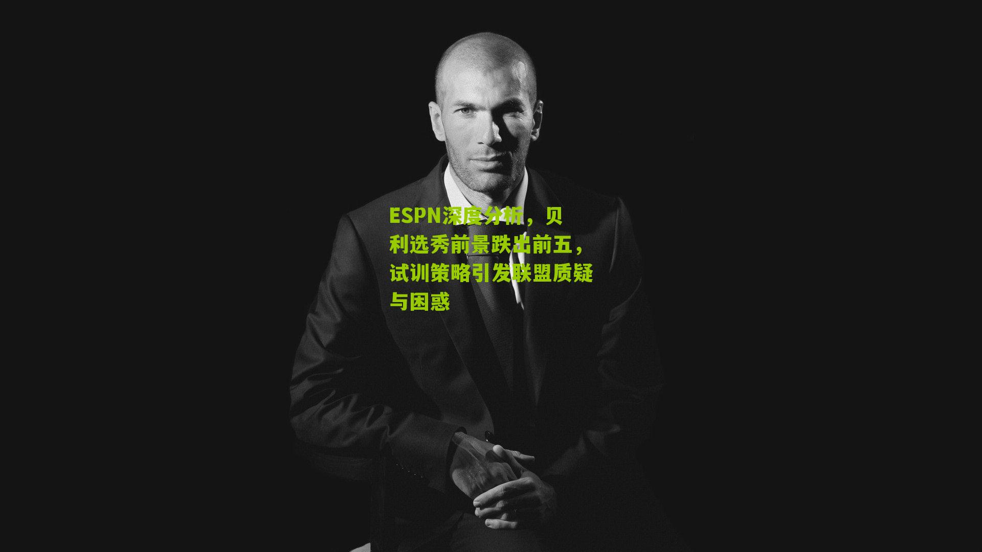 ESPN深度分析，贝利选秀前景跌出前五，试训策略引发联盟质疑与困惑