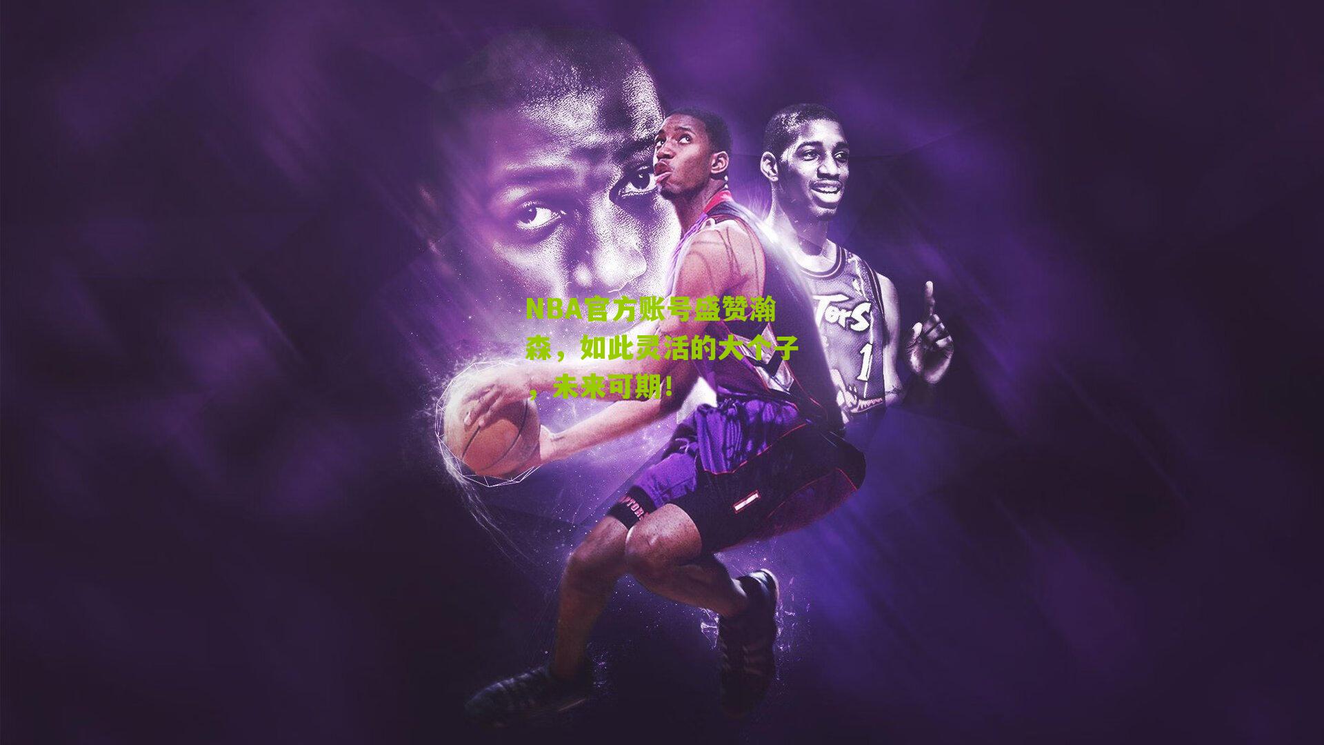 NBA官方账号盛赞瀚森，如此灵活的大个子，未来可期！