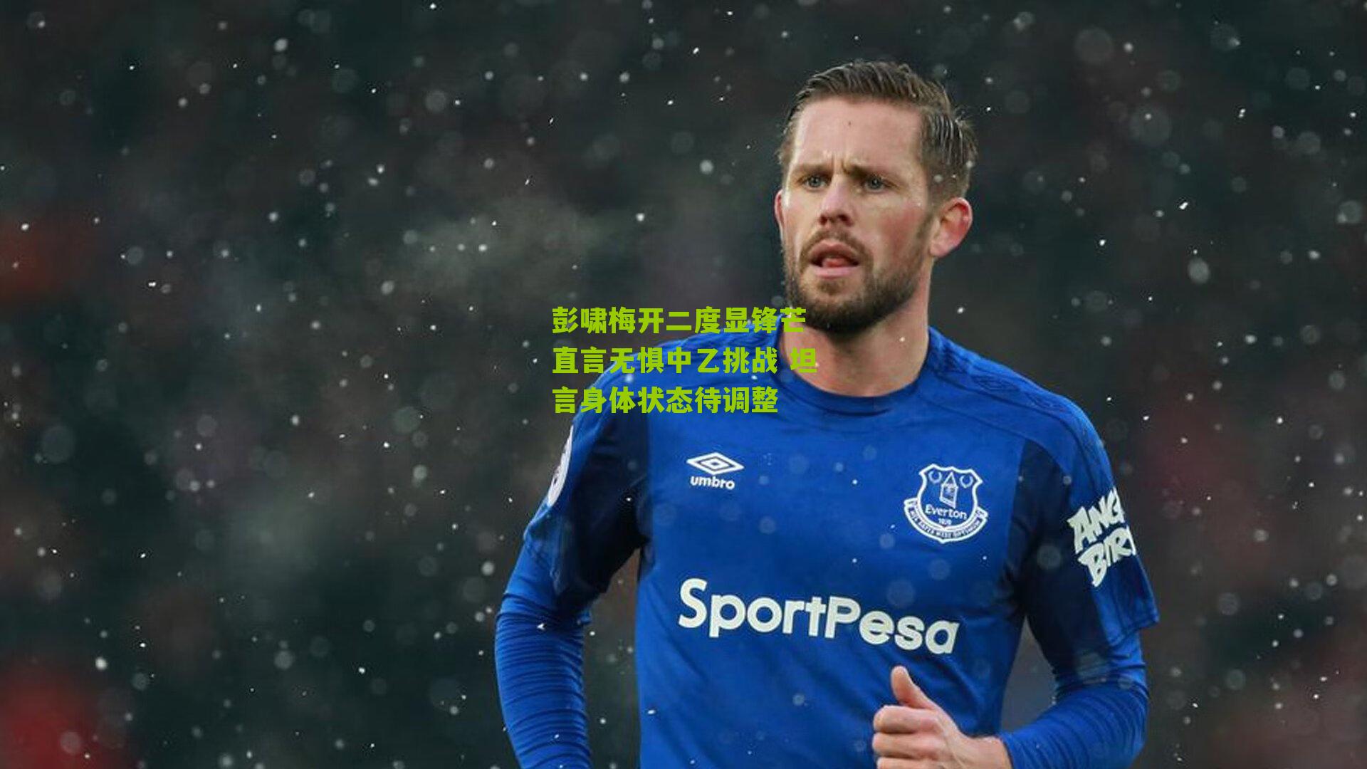 彭啸梅开二度显锋芒 直言无惧中乙挑战 坦言身体状态待调整