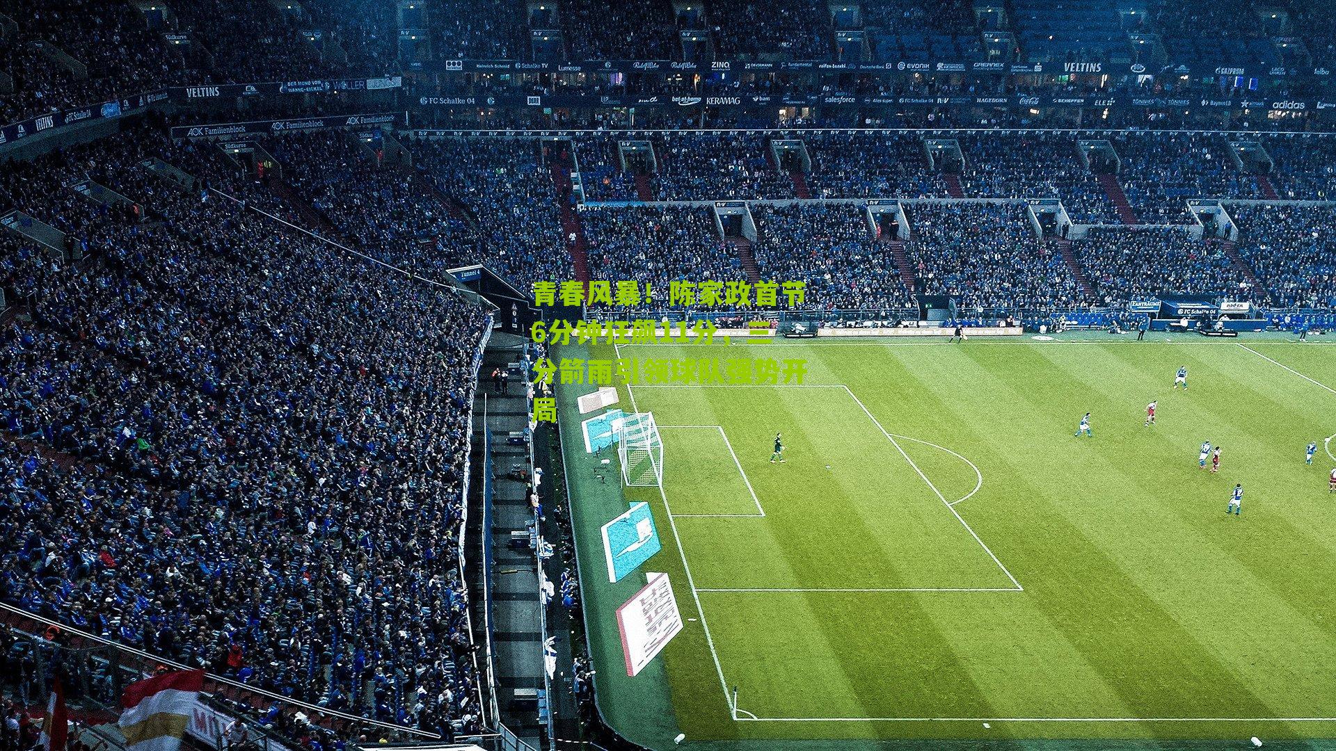 青春风暴！陈家政首节6分钟狂飙11分，三分箭雨引领球队强势开局