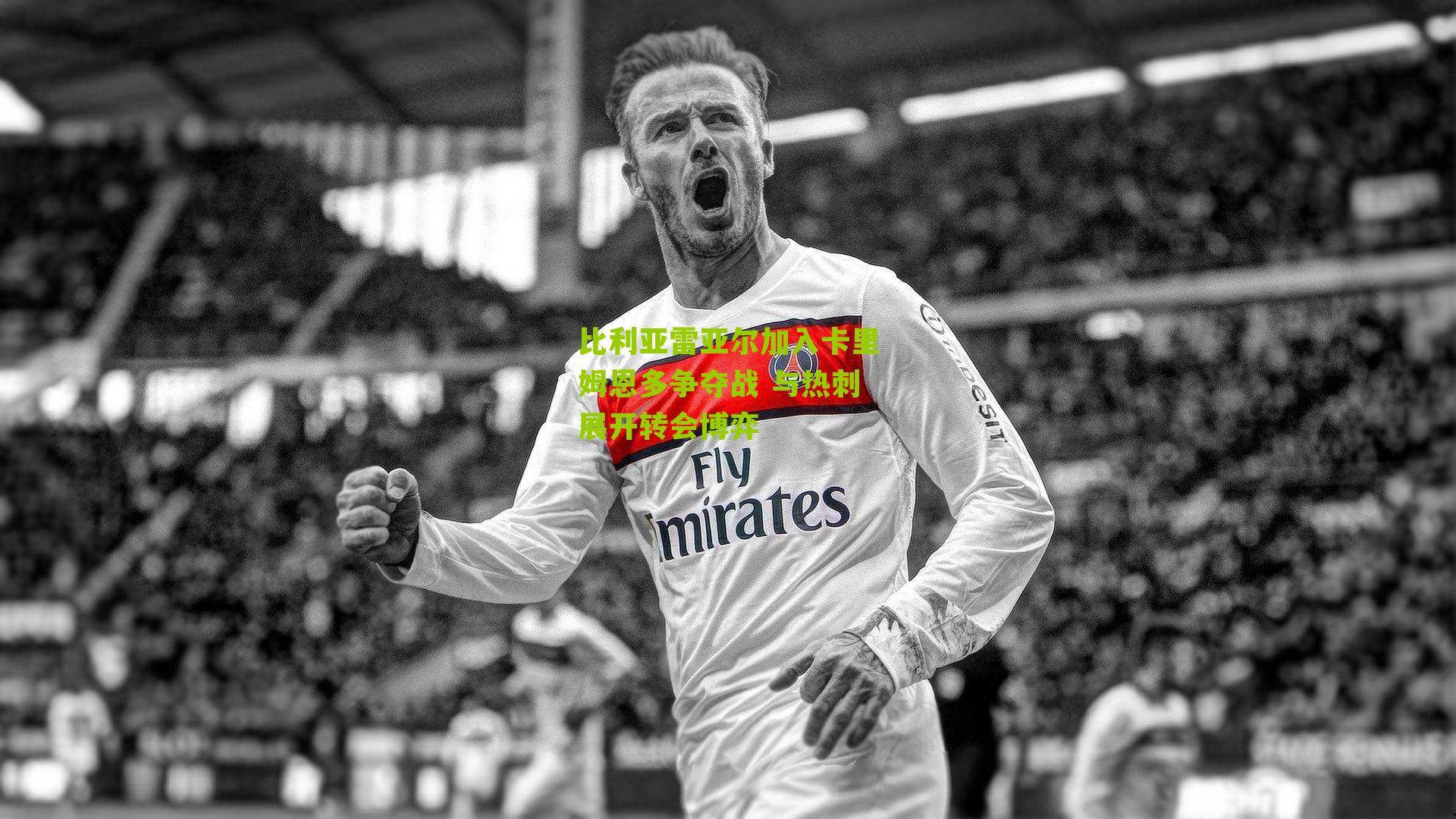 比利亚雷亚尔加入卡里姆恩多争夺战 与热刺展开转会博弈