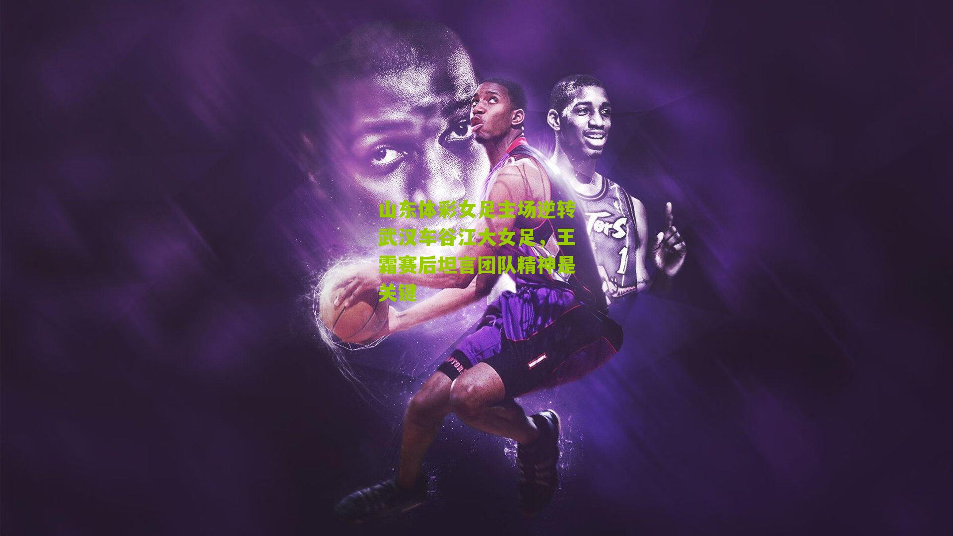 山东体彩女足主场逆转武汉车谷江大女足，王霜赛后坦言团队精神是关键