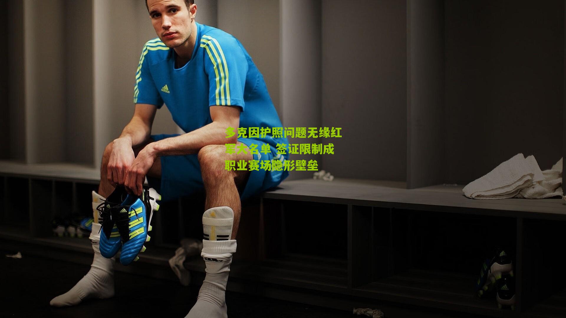 多克因护照问题无缘红军大名单 签证限制成职业赛场隐形壁垒