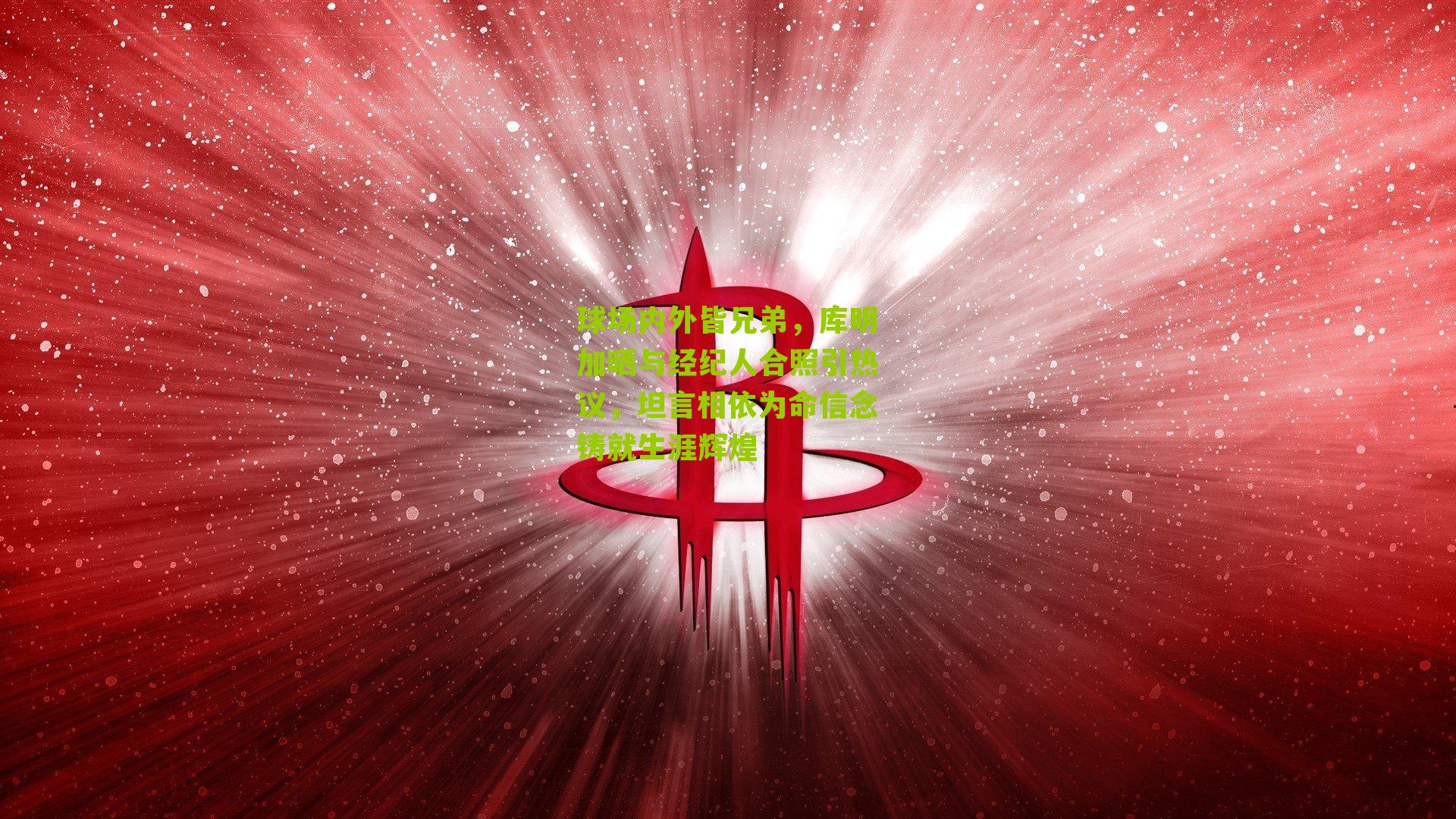 球场内外皆兄弟,库明加晒与经纪人合照引热议,坦言相依为命信念铸就生涯辉煌