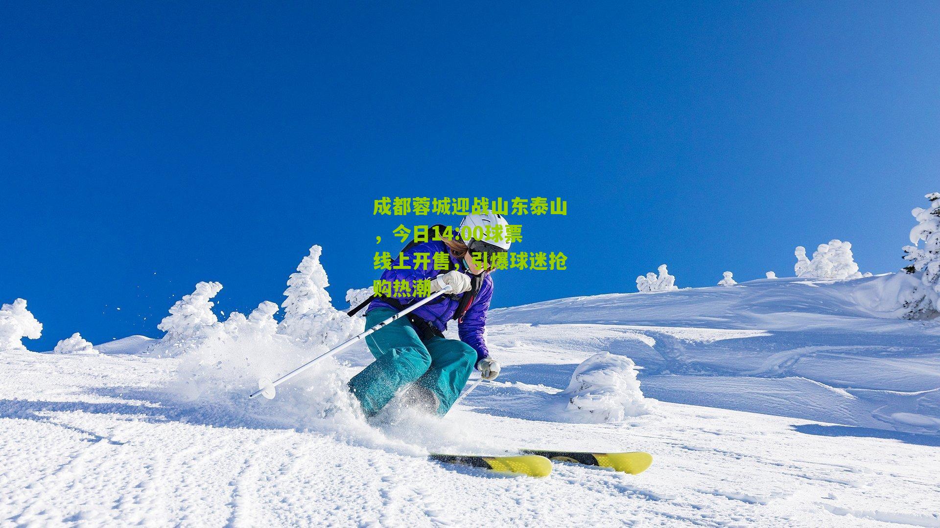 成都蓉城迎战山东泰山,今日14:00球票线上开售,引爆球迷抢购热潮