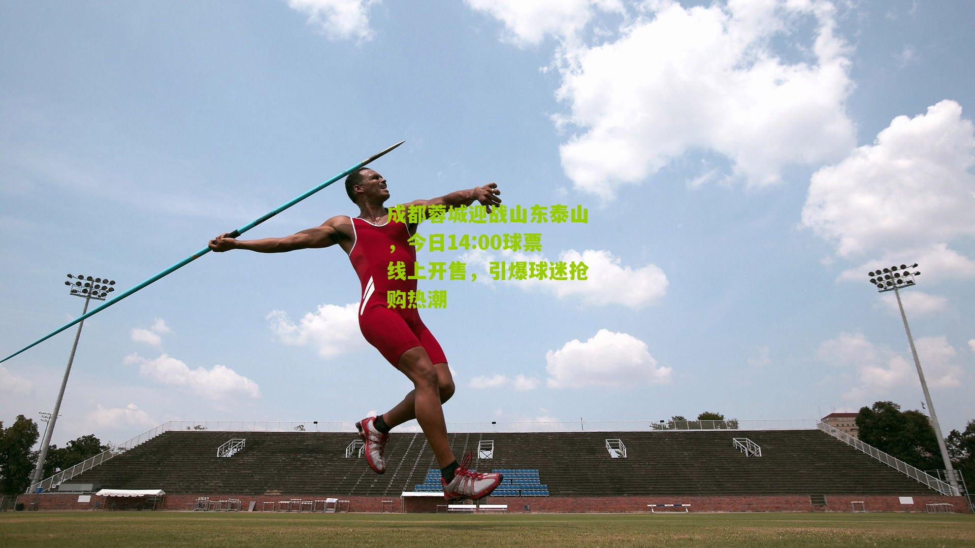 成都蓉城迎战山东泰山,今日14:00球票线上开售,引爆球迷抢购热潮