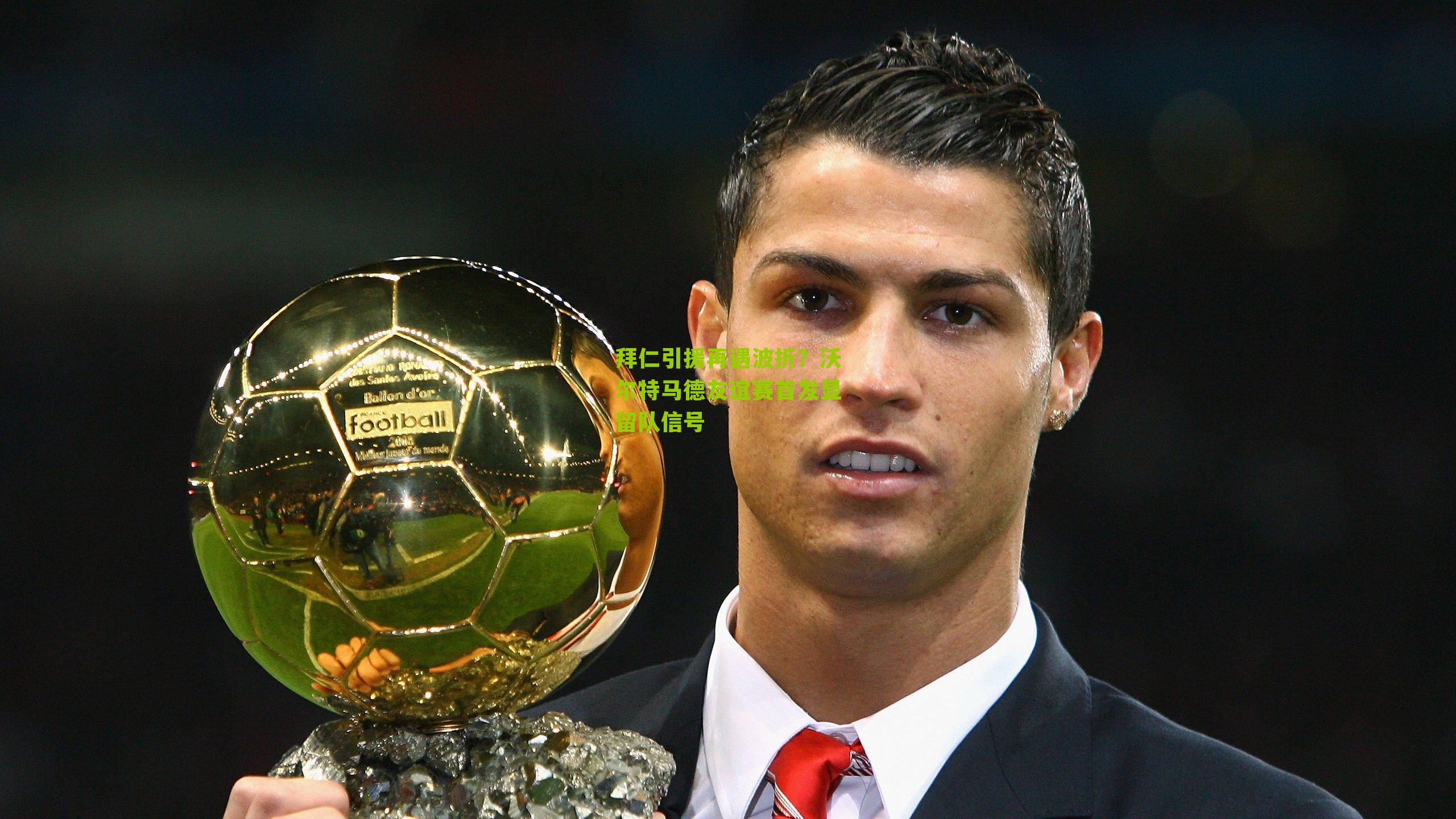 拜仁引援再遇波折?沃尔特马德友谊赛首发显留队信号